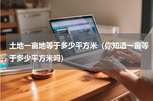土地一亩地等于多少平方米（你知道一亩等于多少平方米吗）