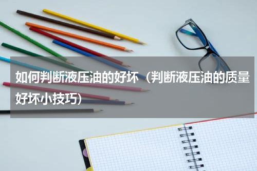 如何判断液压油的好坏（判断液压油的质量好坏小技巧）