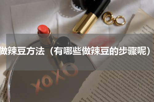 做辣豆方法（有哪些做辣豆的步骤呢）