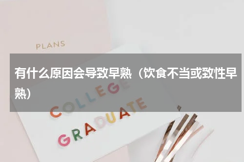 有什么原因会导致早熟（饮食不当或致性早熟）