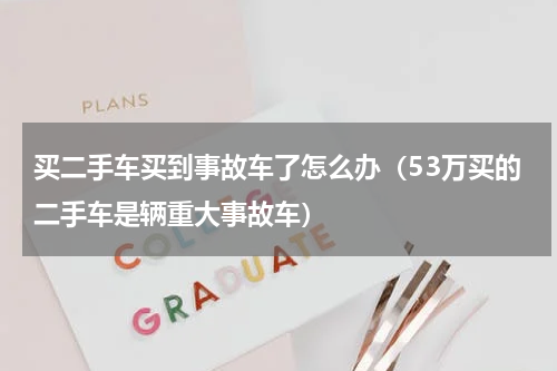 买二手车买到事故车了怎么办（53万买的二手车是辆重大事故车）