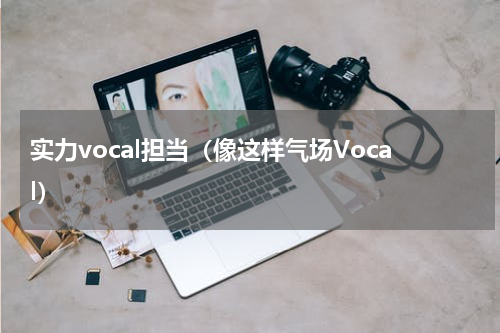 实力vocal担当（像这样气场Vocal）