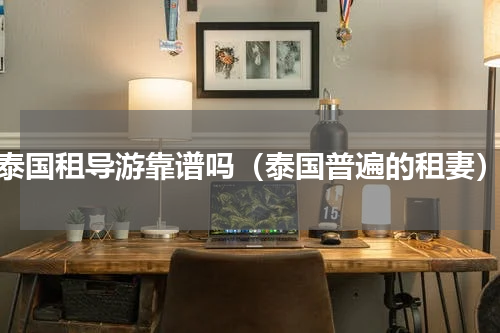 泰国租导游靠谱吗（泰国普遍的租妻）