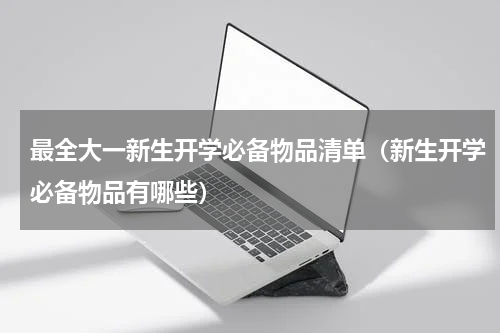 最全大一新生开学必备物品清单（新生开学必备物品有哪些）
