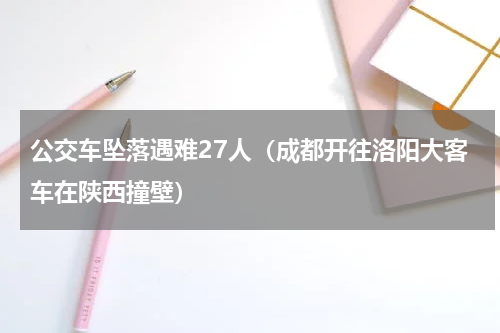 公交车坠落遇难27人（成都开往洛阳大客车在陕西撞壁）