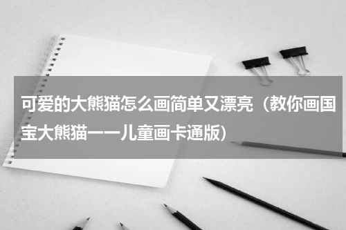 可爱的大熊猫怎么画简单又漂亮（教你画国宝大熊猫一一儿童画卡通版）