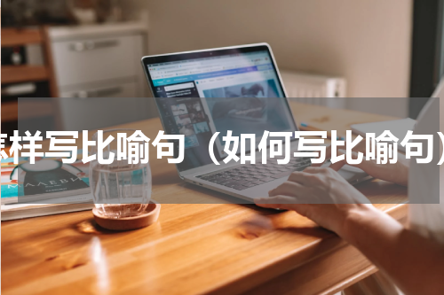 怎样写比喻句（如何写比喻句）