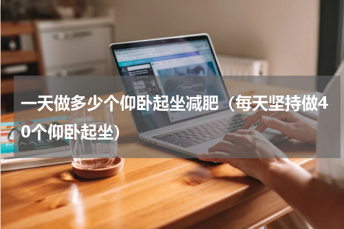 一天做多少个仰卧起坐减肥（每天坚持做40个仰卧起坐）