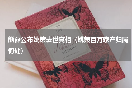 熊磊公布姚策去世真相（姚策百万家产归属何处）