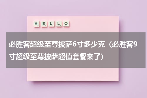 必胜客超级至尊披萨6寸多少克（必胜客9寸超级至尊披萨超值套餐来了）