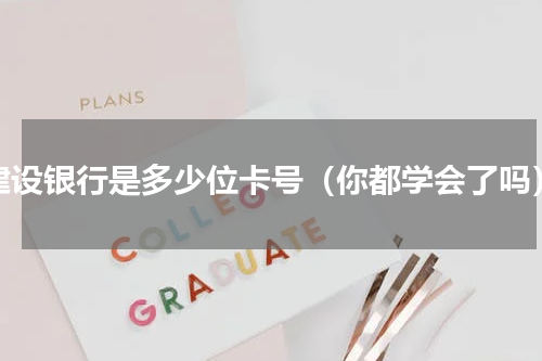 建设银行是多少位卡号（你都学会了吗）