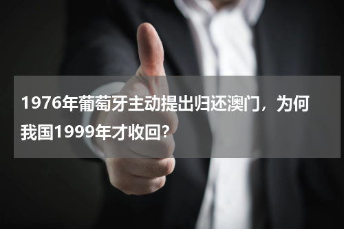 1976年葡萄牙主动提出归还澳门，为何我国1999年才收回？