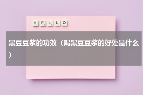 黑豆豆浆的功效（喝黑豆豆浆的好处是什么）