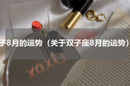 双子8月的运势（关于双子座8月的运势）