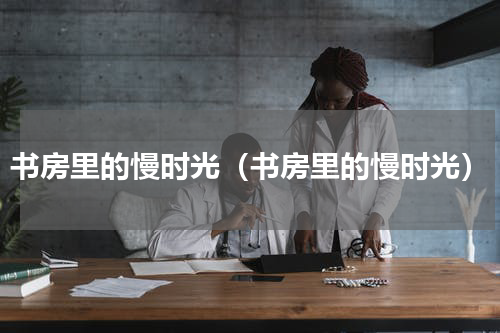 书房里的慢时光（书房里的慢时光）