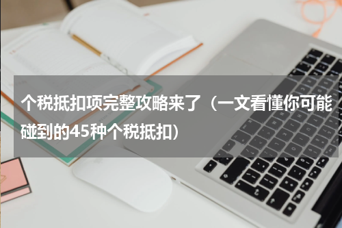 个税抵扣项完整攻略来了（一文看懂你可能碰到的45种个税抵扣）