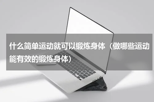 什么简单运动就可以锻炼身体（做哪些运动能有效的锻炼身体）