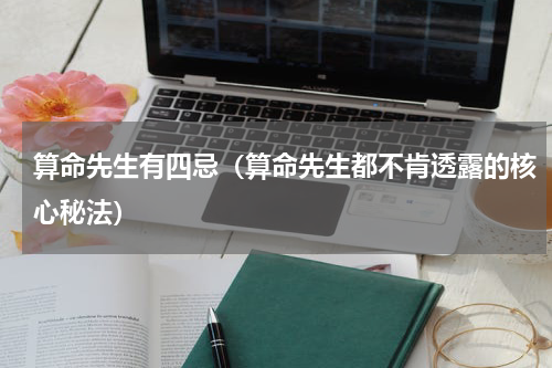 算命先生有四忌（算命先生都不肯透露的核心秘法）