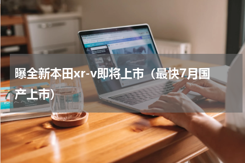 曝全新本田xr-v即将上市（最快7月国产上市）