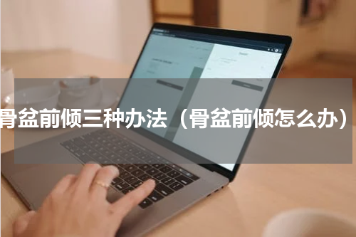 骨盆前倾三种办法（骨盆前倾怎么办）