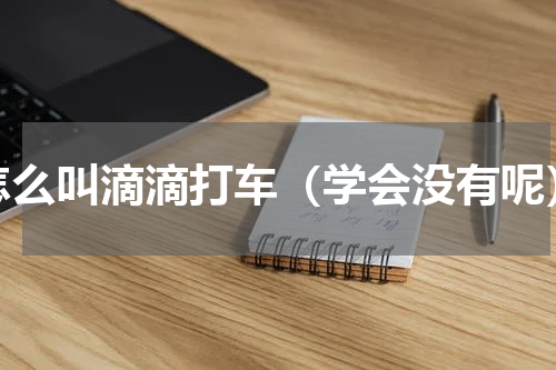 怎么叫滴滴打车（学会没有呢）