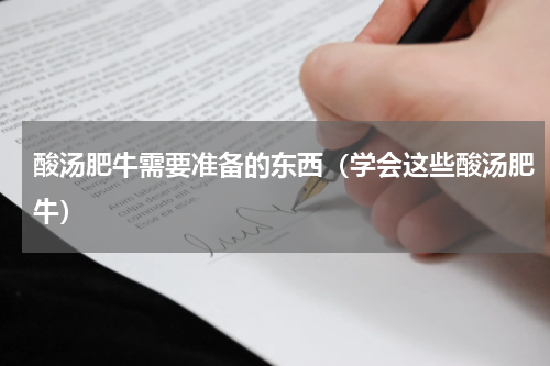 酸汤肥牛需要准备的东西（学会这些酸汤肥牛）