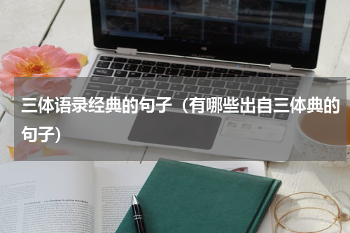 三体语录经典的句子（有哪些出自三体典的句子）