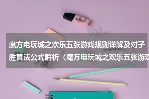 魔方电玩城之欢乐五张游戏规则详解及对子胜算法公式解析（魔方电玩城之欢乐五张游戏规则详解及对子胜算法公式解析）