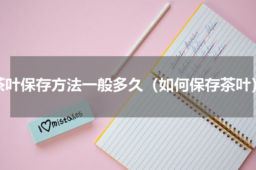 茶叶保存方法一般多久（如何保存茶叶）