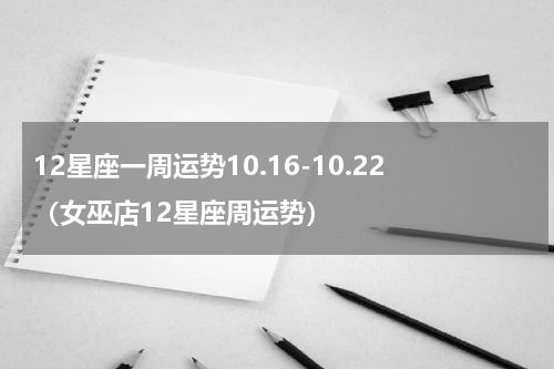 12星座一周运势10.16-10.22（女巫店12星座周运势）