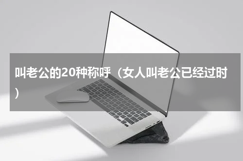 叫老公的20种称呼（女人叫老公已经过时）