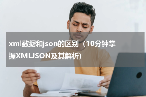 xml数据和json的区别（10分钟掌握XMLJSON及其解析）