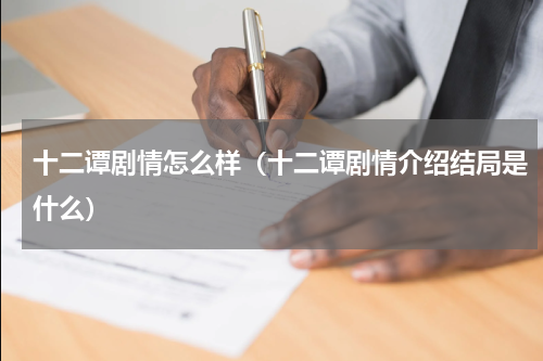 十二谭剧情怎么样（十二谭剧情介绍结局是什么）