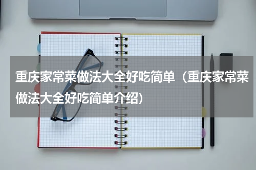 重庆家常菜做法大全好吃简单（重庆家常菜做法大全好吃简单介绍）