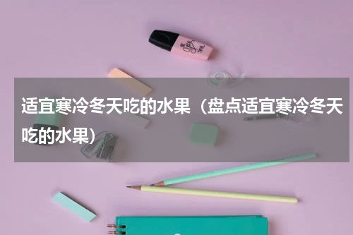 适宜寒冷冬天吃的水果（盘点适宜寒冷冬天吃的水果）