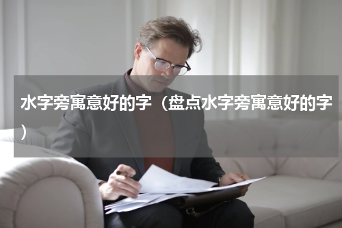 水字旁寓意好的字（盘点水字旁寓意好的字）