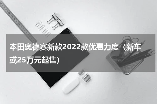 本田奥德赛新款2022款优惠力度（新车或25万元起售）