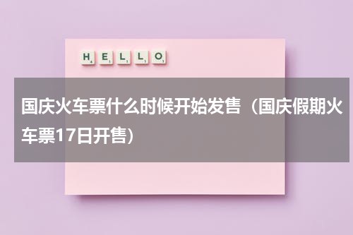 国庆火车票什么时候开始发售（国庆假期火车票17日开售）