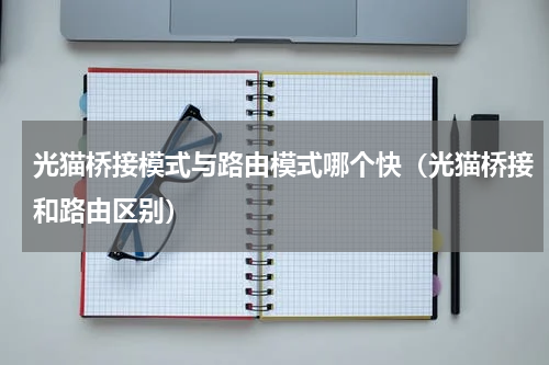 光猫桥接模式与路由模式哪个快（光猫桥接和路由区别）