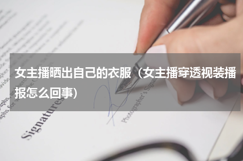 女主播晒出自己的衣服（女主播穿透视装播报怎么回事）