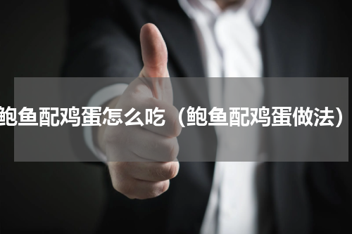鲍鱼配鸡蛋怎么吃（鲍鱼配鸡蛋做法）