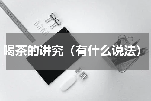 喝茶的讲究（有什么说法）