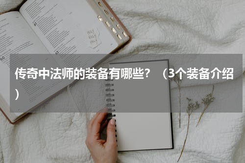 传奇中法师的装备有哪些？（3个装备介绍）