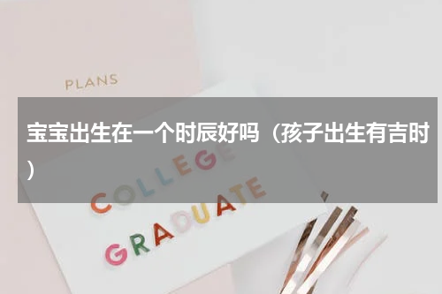 宝宝出生在一个时辰好吗（孩子出生有吉时）