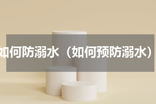 如何防溺水（如何预防溺水）