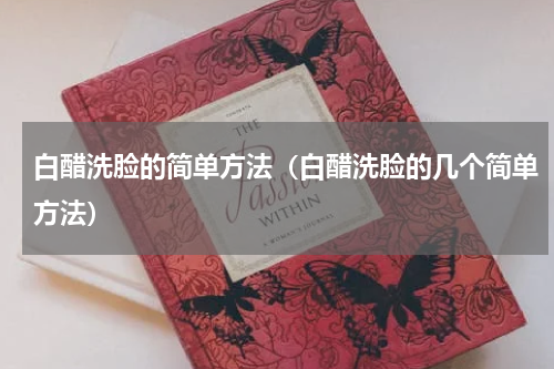 白醋洗脸的简单方法（白醋洗脸的几个简单方法）