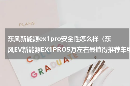 东风新能源ex1pro安全性怎么样（东风EV新能源EX1PRO5万左右最值得推荐车型之一）