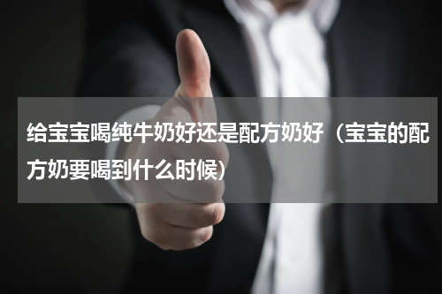 给宝宝喝纯牛奶好还是配方奶好（宝宝的配方奶要喝到什么时候）