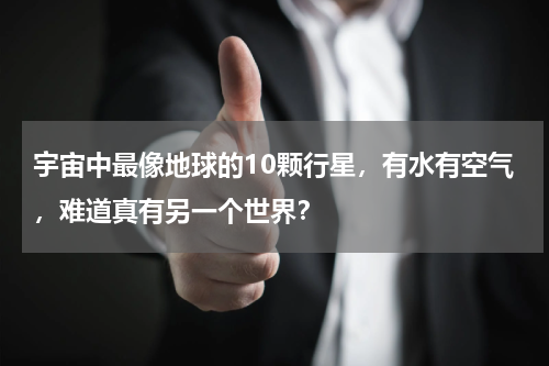 宇宙中最像地球的10颗行星，有水有空气，难道真有另一个世界？