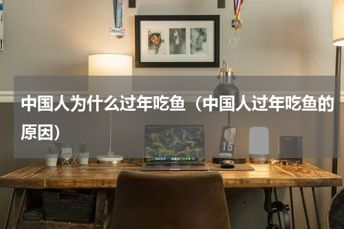 中国人为什么过年吃鱼（中国人过年吃鱼的原因）